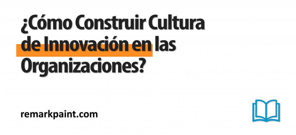 ¿Cómo Construir Cultura de Innovación en las Organizaciones?